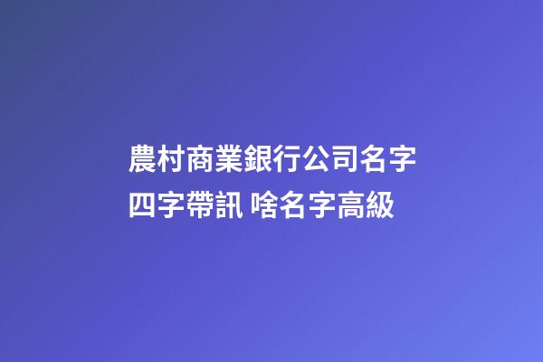 農村商業銀行公司名字四字帶訊 啥名字高級-第1張-公司起名-玄機派